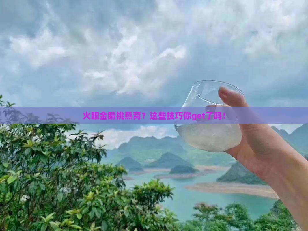 燕窝怎么挑选辨别用火
