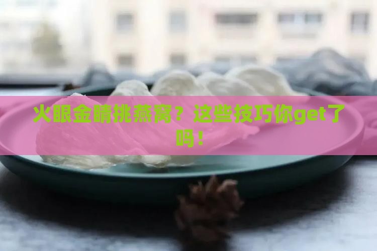 燕窝怎么挑选辨别用火