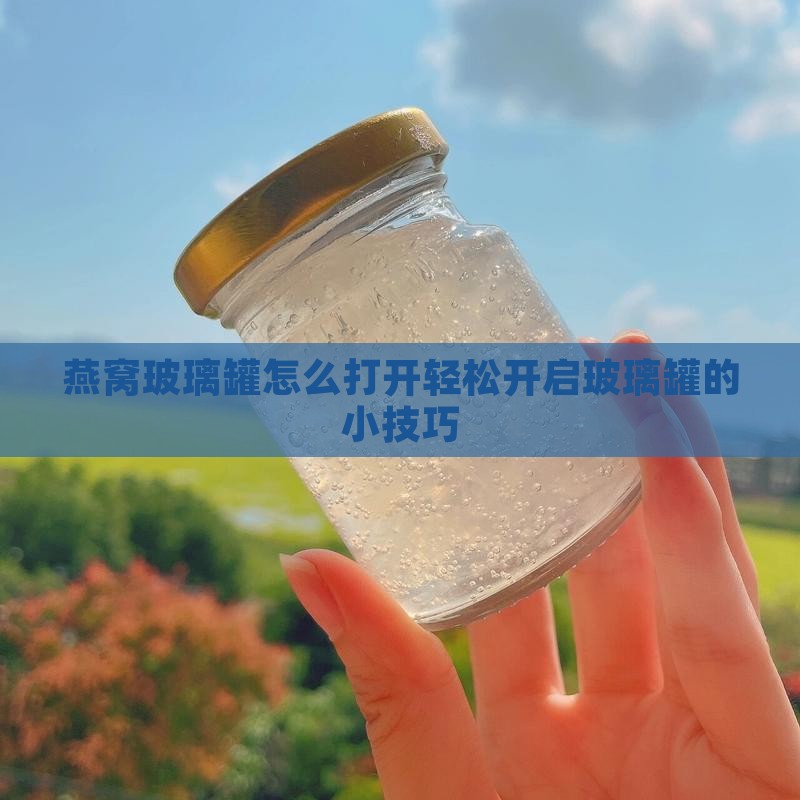 燕窝店玻璃罐子怎么打开