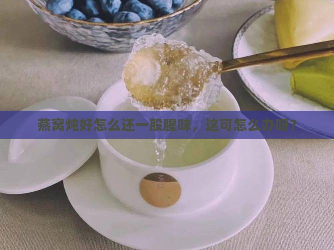 燕窝炖出来好腥怎么办