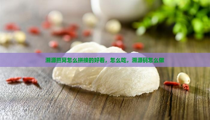溯源燕窝怎么拼接的好看