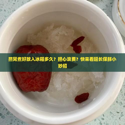 燕窝煮好放入冰箱多久