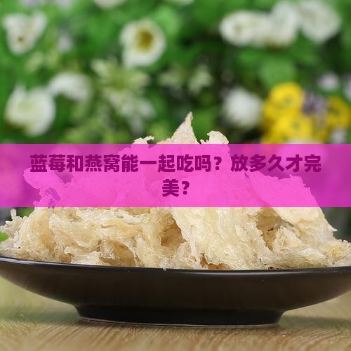 蓝莓可以放燕窝里吗多久