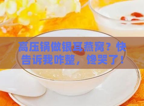 高压锅做银耳燕窝怎么做