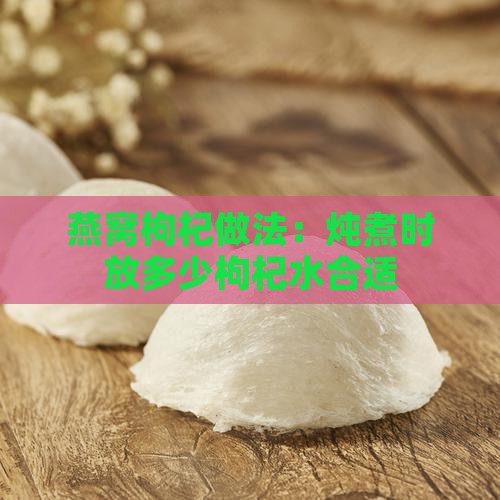 燕窝炖枸杞水放多少合适