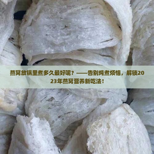 燕窝放锅里煮多久最好呢