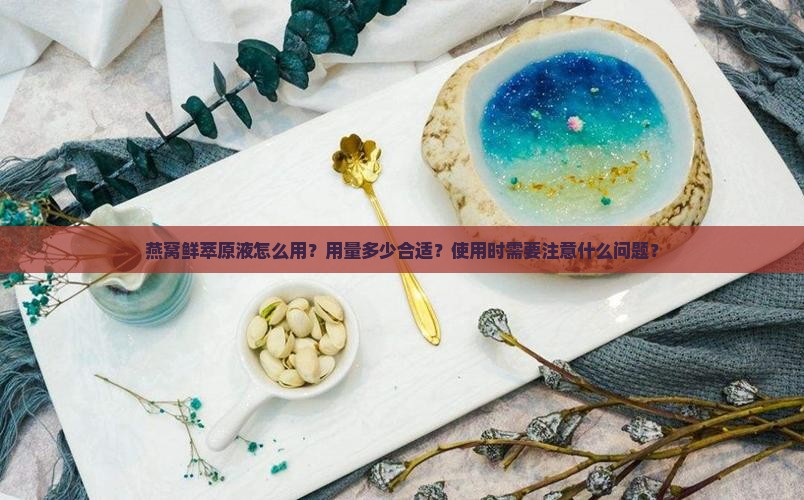 燕窝鲜萃原液怎么用的 燕窝鲜萃原液怎么用的