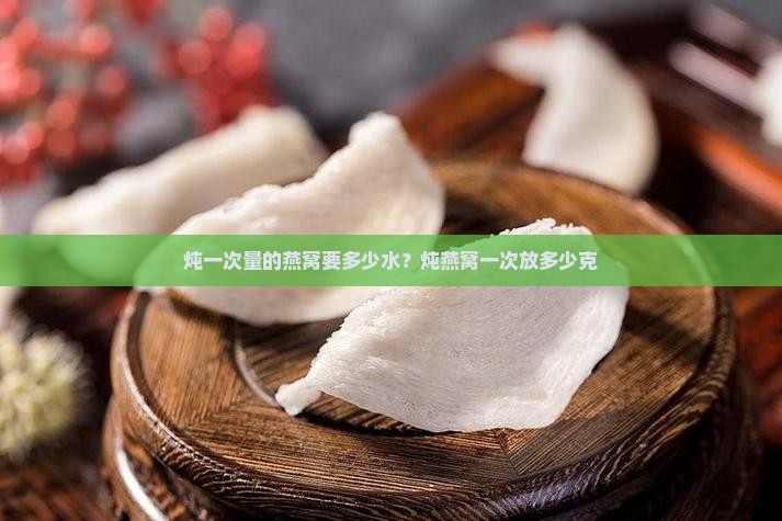 炖一次量的燕窝要多少水