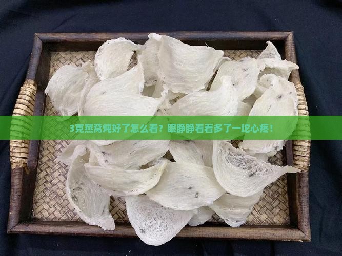 燕窝顿好怎么分辨是3克