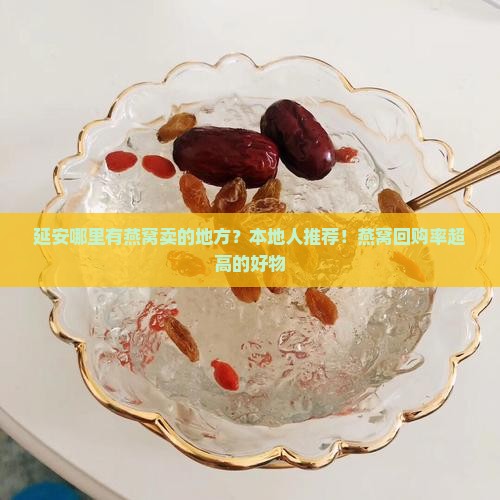 延安哪里有燕窝卖的地方