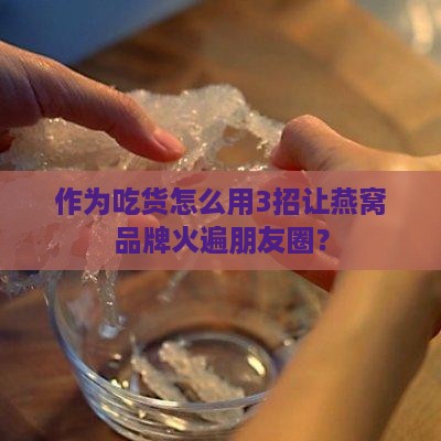 燕窝怎么做品牌推广好呢