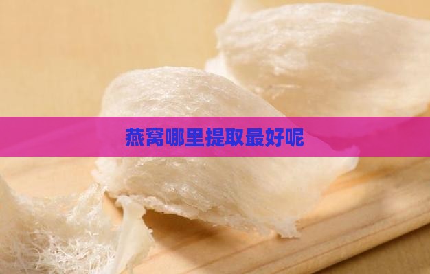 燕窝在哪里提取最好呢