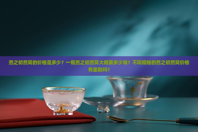 燕之初燕窝多少钱一瓶