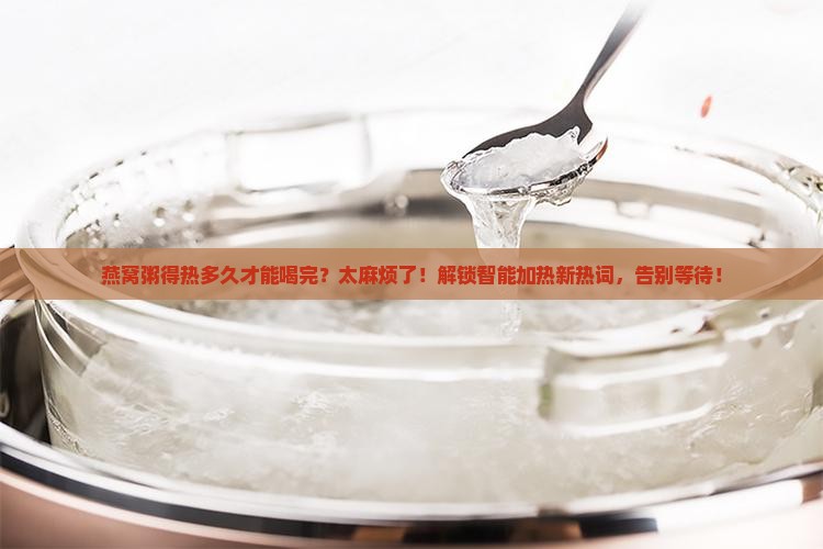 燕窝粥得热多久才能喝完