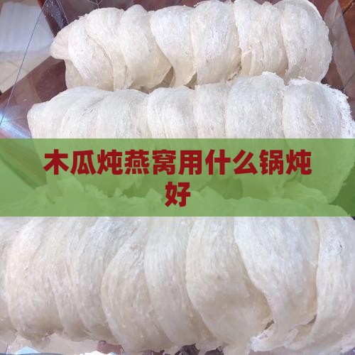 木瓜炖燕窝用什么锅炖好
