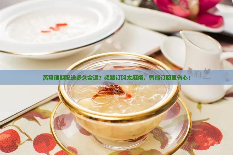 燕窝周期配送多久合适
