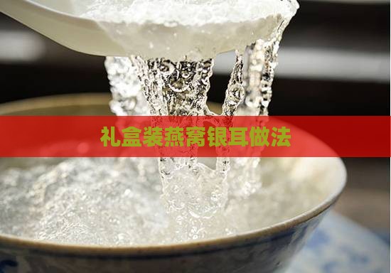 礼盒装燕窝银耳怎么做