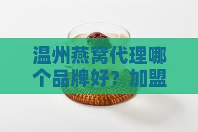 温州燕窝代理什么品牌好
