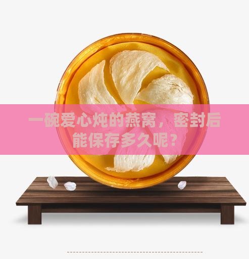 燕窝炖盅密封能放多久