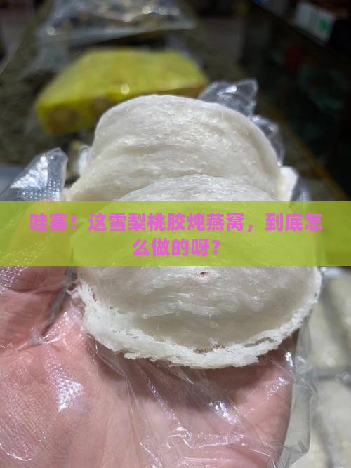 雪梨桃胶炖燕窝怎么做的