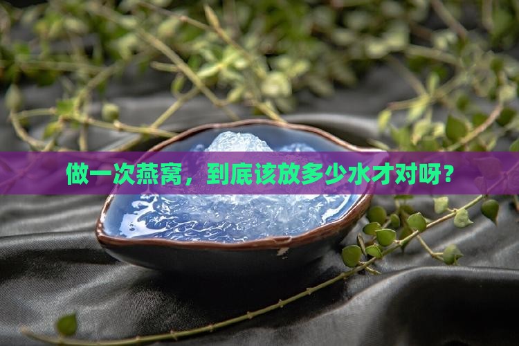 做一次燕窝放多少水合适