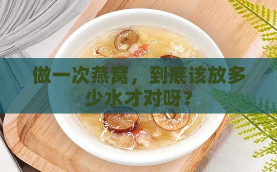 做一次燕窝放多少水合适