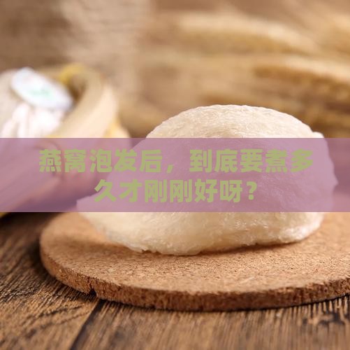 燕窝泡发完需要煮多久