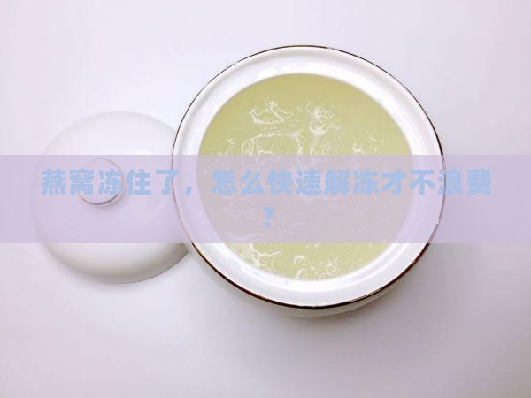 冷冻住的燕窝怎么解冻快 冷冻住的燕窝怎么解冻快
