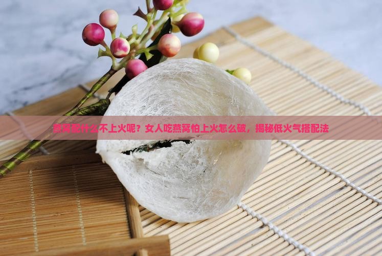 燕窝配什么不上火呢女人