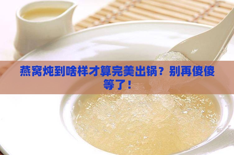燕窝怎么样就算炖好了呢 燕窝怎么样就算炖好了呢