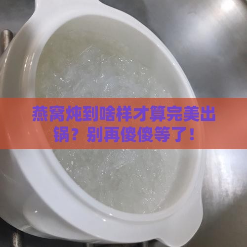 燕窝怎么样就算炖好了呢 燕窝怎么样就算炖好了呢