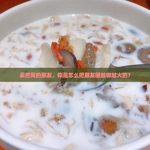 卖燕窝怎么发圈吸引人
