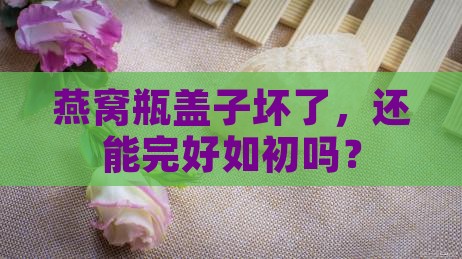 燕窝瓶盖子坏了怎么修理