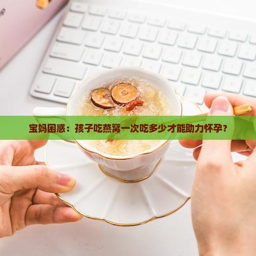 儿童燕窝一次多久怀孕