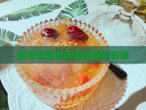 澜沧哪里有燕窝店铺卖的