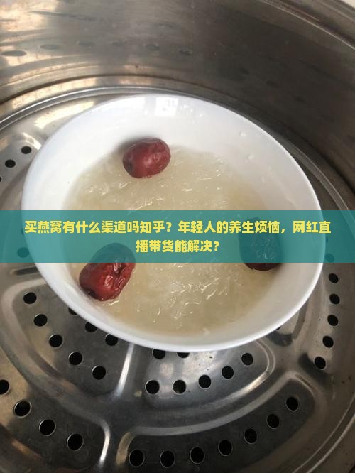 买燕窝有什么渠道吗知乎