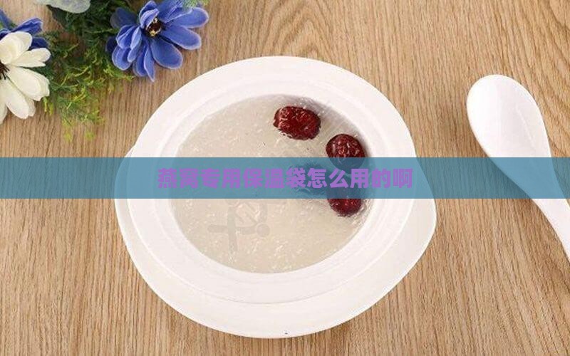 燕窝专用保温袋怎么用的