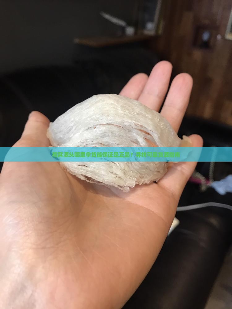 燕窝源头哪里拿货是正品
