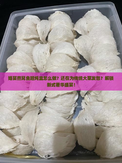 婚宴燕窝鱼翅炖盅怎么做
