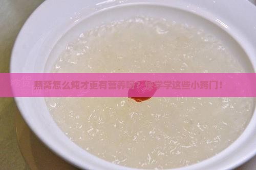 燕窝怎么炖有营养啊窍门
