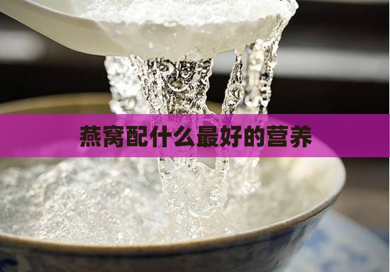 燕窝配什么最好的营养 燕窝配什么最好的营养