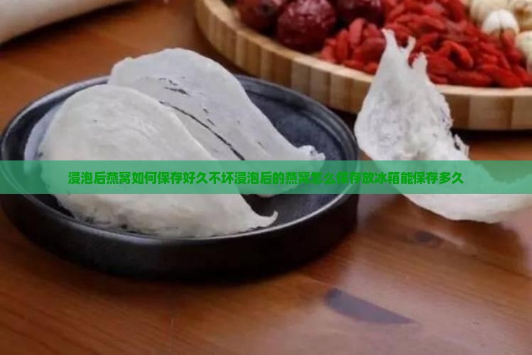 浸泡后燕窝如何保存好久