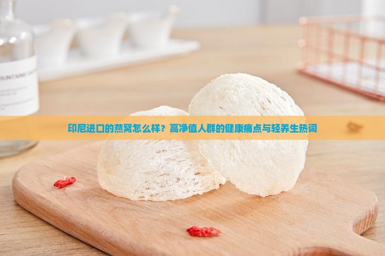 印尼进口的燕窝怎么样知乎