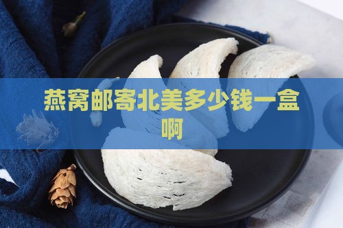 燕窝邮寄北美多少钱一盒