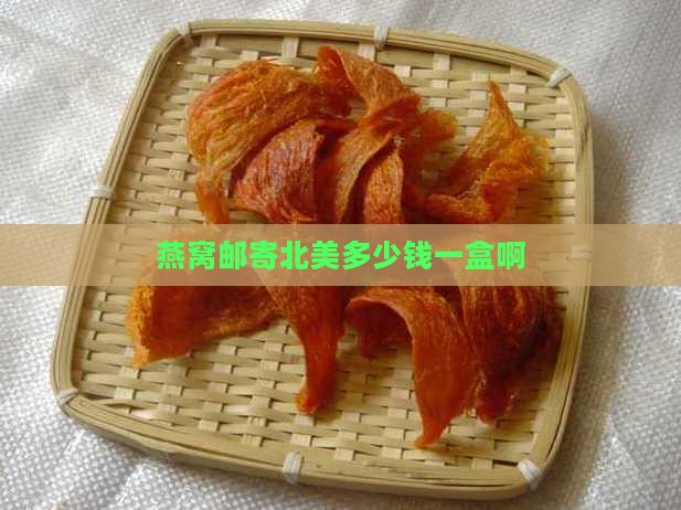 燕窝邮寄北美多少钱一盒