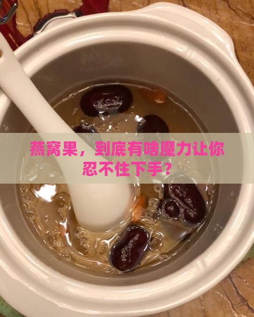 燕窝果的购买理由是什么