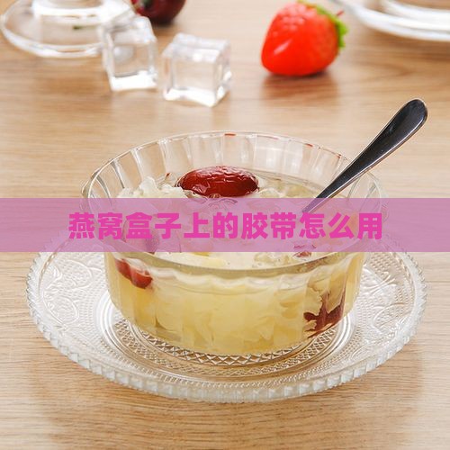 封燕窝盒的胶带怎么用的