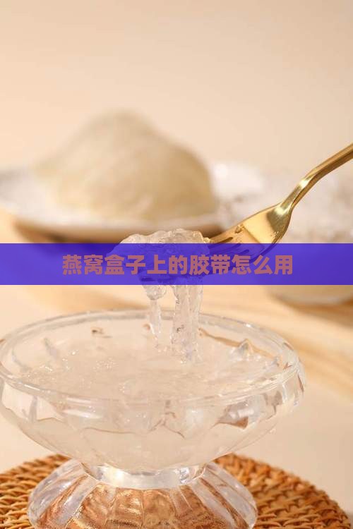 封燕窝盒的胶带怎么用的