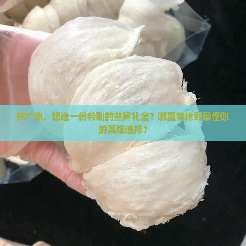 广州燕窝高端礼盒哪里买
