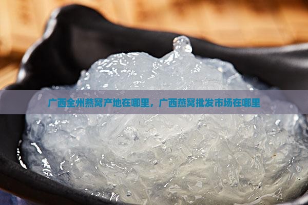 广西全州燕窝产地在哪里
